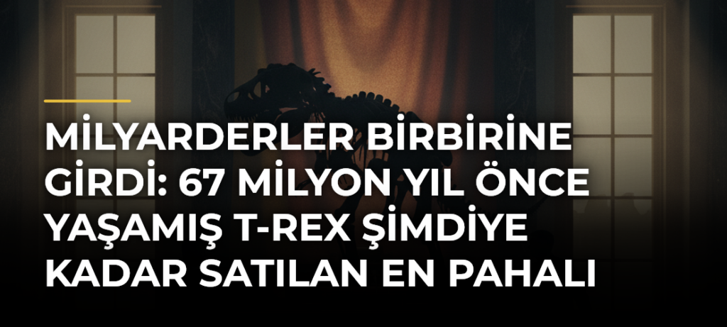 Milyarderler birbirine girdi: 67 milyon yıl önce yaşamış T-rex şimdiye kadar satılan en pahalı dinozor olabilir