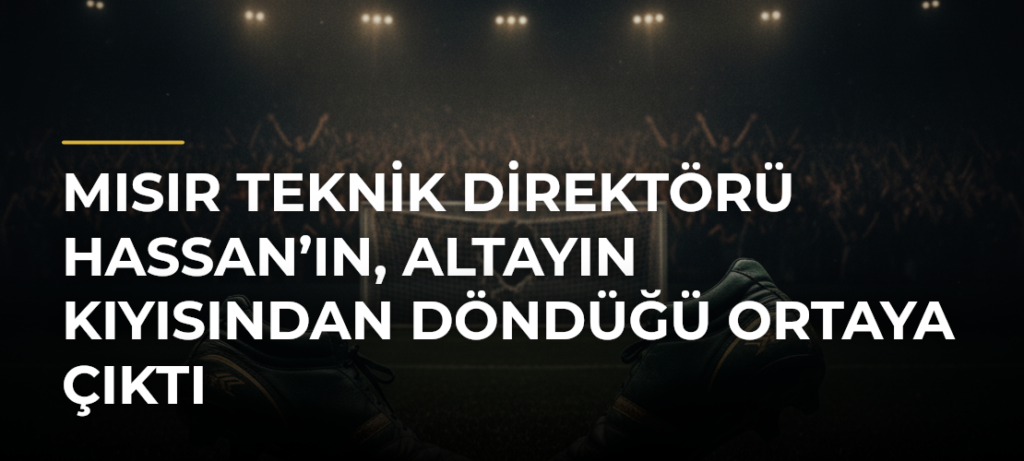 Mısır Teknik Direktörü Hassan’ın, Altayın kıyısından döndüğü ortaya çıktı