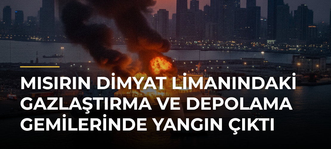 Mısırın Dimyat Limanındaki gazlaştırma ve depolama gemilerinde yangın çıktı - Mirat Haber