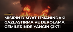 Mısırın Dimyat Limanındaki gazlaştırma ve depolama gemilerinde yangın çıktı