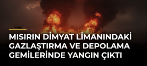 Mısırın Dimyat Limanındaki gazlaştırma ve depolama gemilerinde yangın çıktı