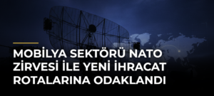 Mobilya sektörü NATO Zirvesi ile yeni ihracat rotalarına odaklandı