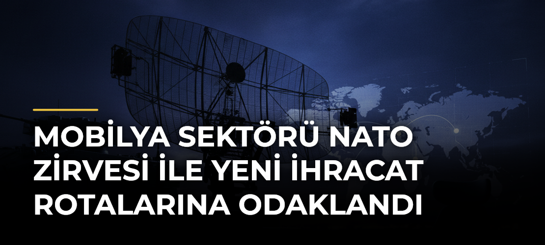 Mobilya sektörü NATO Zirvesi ile yeni ihracat rotalarına odaklandı