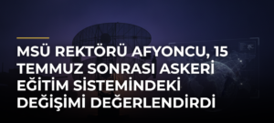 MSÜ Rektörü Afyoncu, 15 Temmuz sonrası askeri eğitim sistemindeki değişimi değerlendirdi