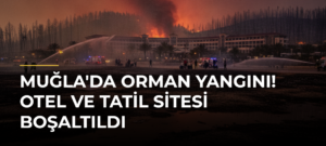 Muğla’da Orman Yangını! Otel ve Tatil Sitesi Boşaltıldı