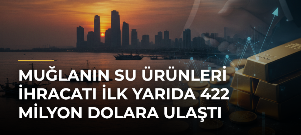 Muğlanın su ürünleri ihracatı ilk yarıda 422 milyon dolara ulaştı