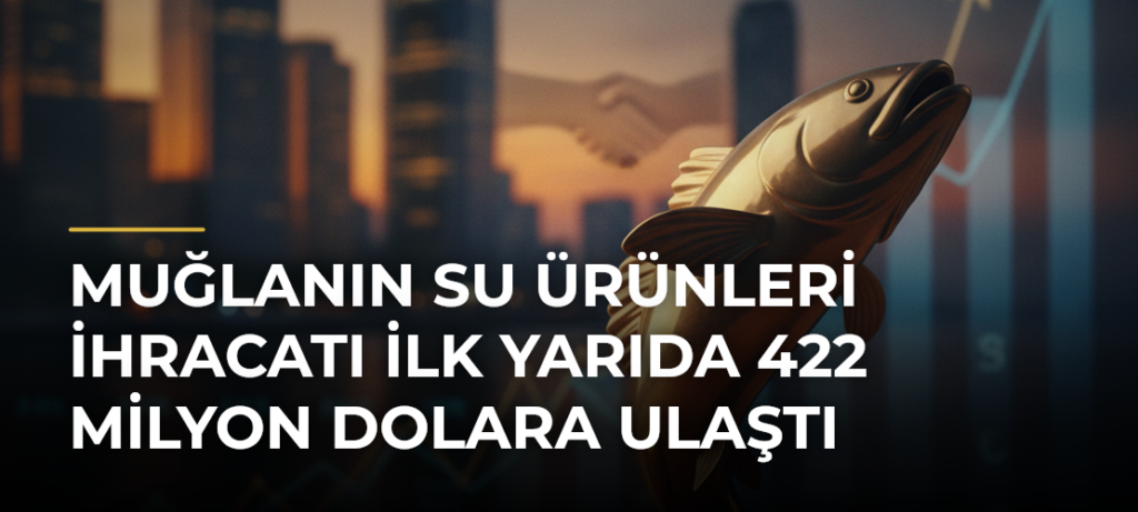 Muğlanın su ürünleri ihracatı ilk yarıda 422 milyon dolara ulaştı