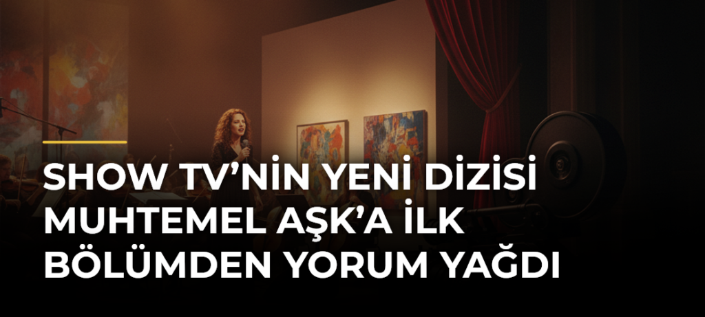 Show TV’nin Yeni Dizisi Muhtemel Aşk’a İlk Bölümden Yorum Yağdı