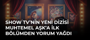 Show TV’nin Yeni Dizisi Muhtemel Aşk’a İlk Bölümden Yorum Yağdı