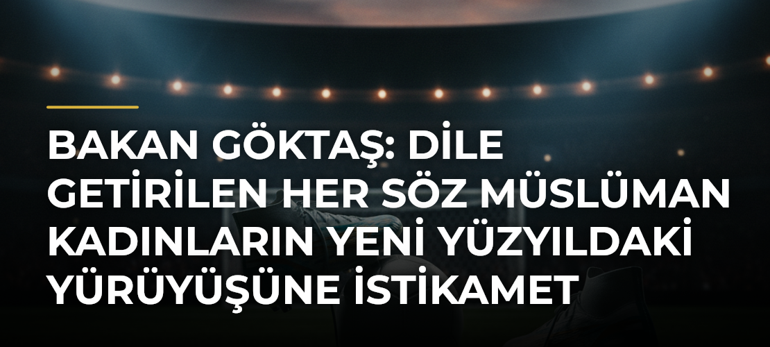 Bakan Göktaş: Dile getirilen her söz Müslüman kadınların yeni yüzyıldaki yürüyüşüne istikamet kazandıracak