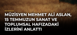 Müzisyen Mehmet Ali Aslan, 15 Temmuzun Sanat ve Toplumsal Hafızadaki İzlerini Anlattı