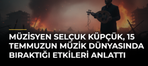 Müzisyen Selçuk Küpçük, 15 Temmuzun müzik dünyasında bıraktığı etkileri anlattı