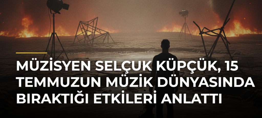 Müzisyen Selçuk Küpçük, 15 Temmuzun müzik dünyasında bıraktığı etkileri anlattı