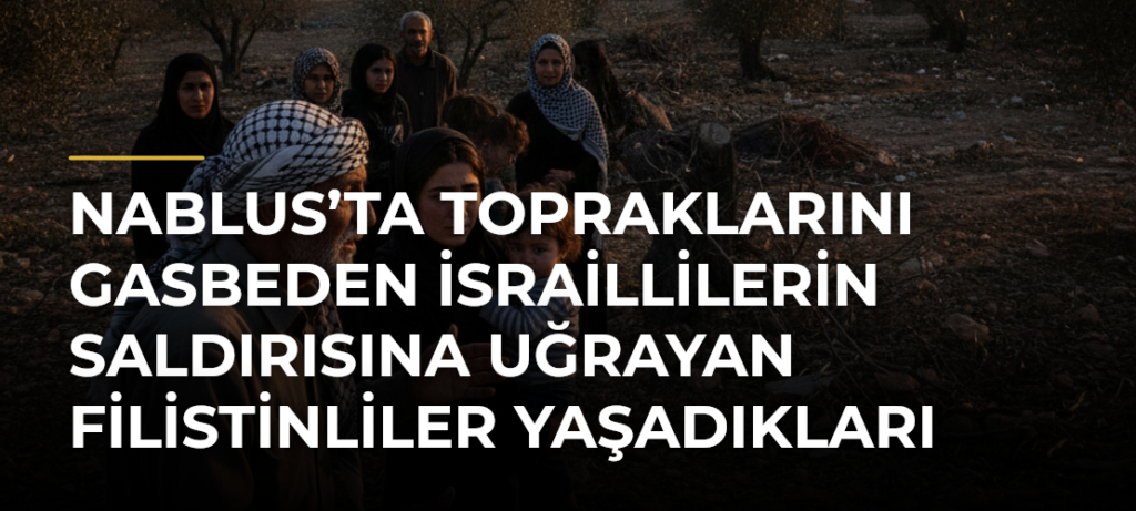Nablus’ta topraklarını gasbeden İsraillilerin saldırısına uğrayan Filistinliler yaşadıkları korku dolu anları anlattı