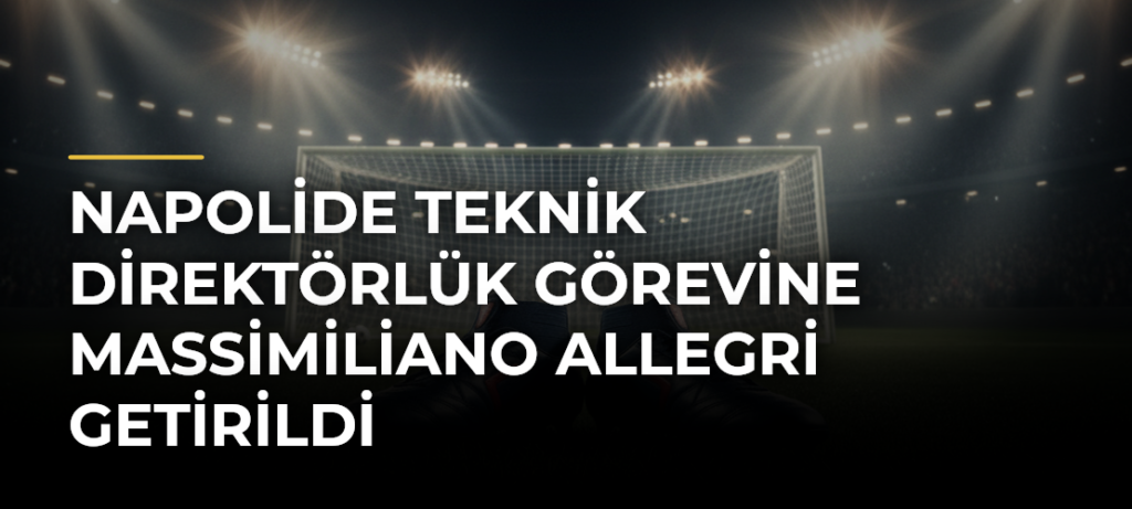 Napolide teknik direktörlük görevine Massimiliano Allegri getirildi