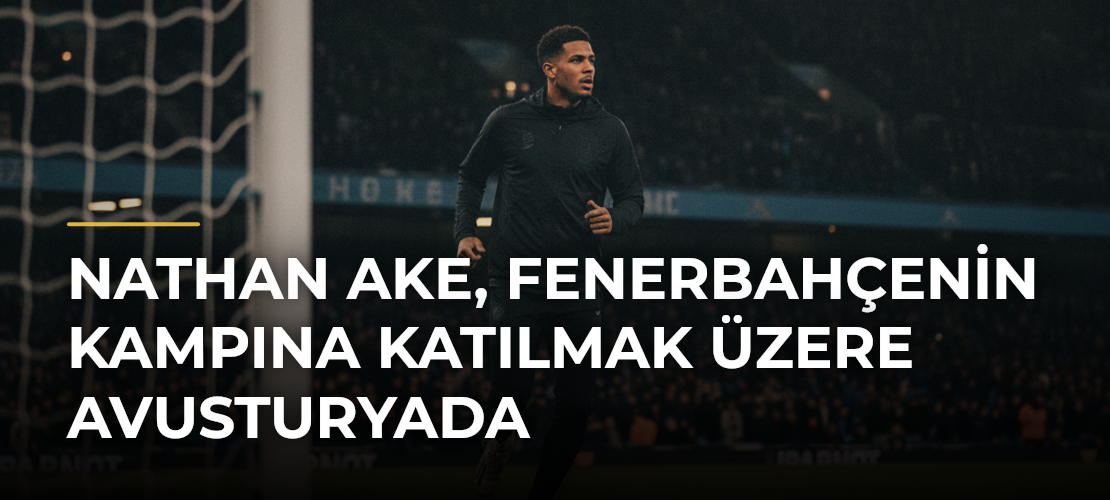 Nathan Ake, Fenerbahçenin kampına katılmak üzere Avusturyada - Mirat Haber