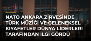 NATO Ankara Zirvesinde Türk müziği ve geleneksel kıyafetler dünya liderleri tarafından ilgi gördü