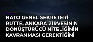 NATO Genel Sekreteri Rutte, Ankara Zirvesinin dönüştürücü niteliğinin kavranması gerektiğini söyledi