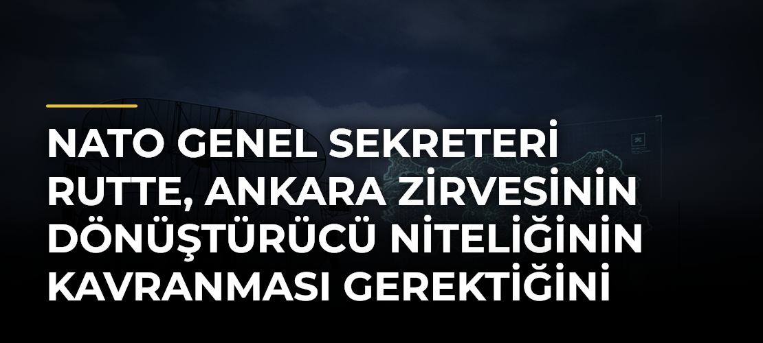 NATO Genel Sekreteri Rutte, Ankara Zirvesinin dönüştürücü niteliğinin kavranması gerektiğini söyledi