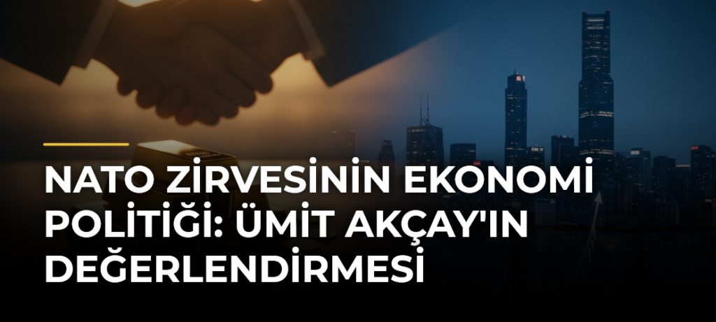 NATO Zirvesinin Ekonomi Politiği: Ümit Akçay’ın Değerlendirmesi