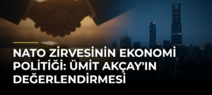 NATO Zirvesinin Ekonomi Politiği: Ümit Akçay’ın Değerlendirmesi