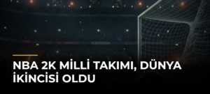 NBA 2K Milli Takımı, dünya ikincisi oldu
