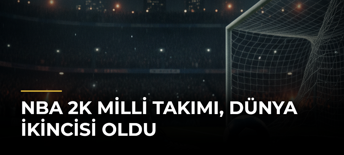NBA 2K Milli Takımı, dünya ikincisi oldu