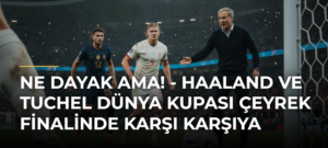 Ne dayak ama! – Haaland ve Tuchel Dünya Kupası Çeyrek Finalinde Karşı Karşıya