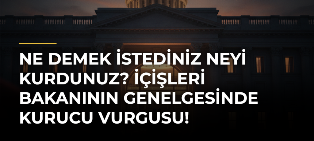 Ne demek istediniz neyi kurdunuz? İçişleri Bakanının genelgesinde kurucu vurgusu!