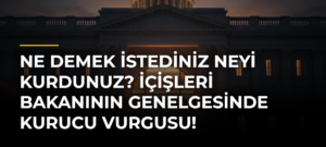 Ne demek istediniz neyi kurdunuz? İçişleri Bakanının genelgesinde kurucu vurgusu!