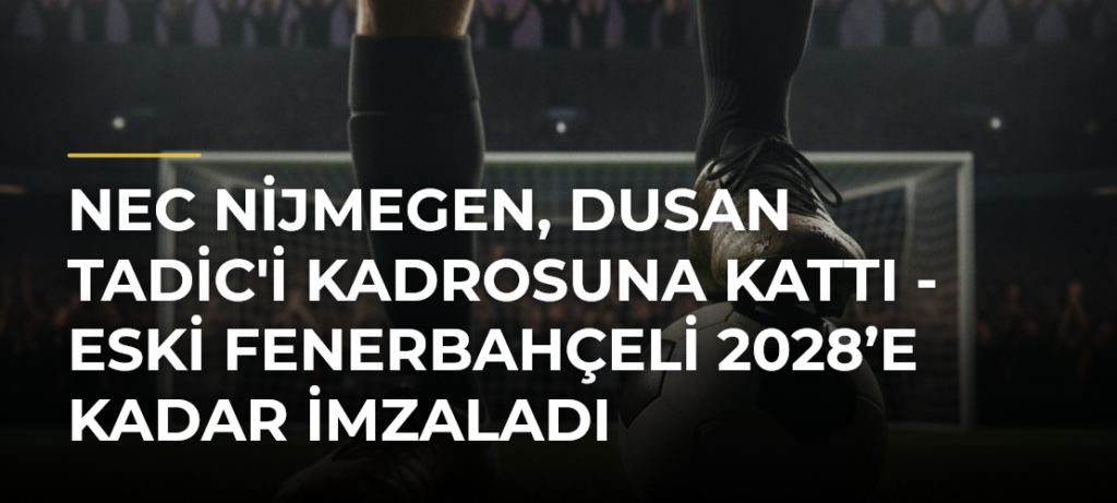NEC Nijmegen, Dusan Tadic’i kadrosuna kattı – Eski Fenerbahçeli 2028’e kadar imzaladı