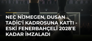 NEC Nijmegen, Dusan Tadic’i kadrosuna kattı – Eski Fenerbahçeli 2028’e kadar imzaladı