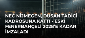 NEC Nijmegen, Dusan Tadici kadrosuna kattı – Eski Fenerbahçeli 2028’e kadar imzaladı