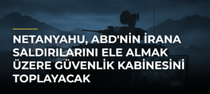 Netanyahu, ABD’nin İrana Saldırılarını Ele Almak Üzere Güvenlik Kabinesini Toplayacak