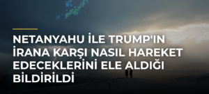 Netanyahu ile Trump’ın İrana Karşı Nasıl Hareket Edeceklerini Ele Aldığı Bildirildi