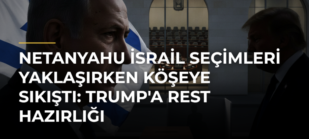 Netanyahu İsrail seçimleri yaklaşırken köşeye sıkıştı: Trump’a rest hazırlığı