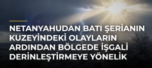 Netanyahudan Batı Şerianın kuzeyindeki olayların ardından bölgede işgali derinleştirmeye yönelik kararlar