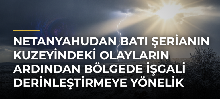 Netanyahudan Batı Şerianın kuzeyindeki olayların ardından bölgede işgali derinleştirmeye yönelik kararlar