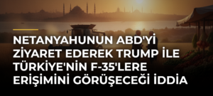 Netanyahunun ABD’yi Ziyaret Ederek Trump ile Türkiye’nin F-35’lere Erişimini Görüşeceği İddia Edildi