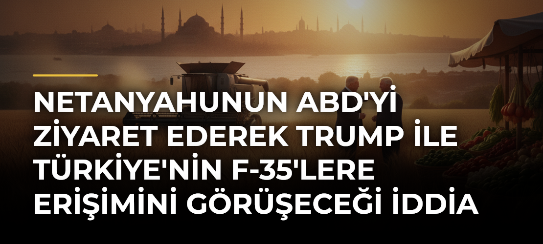 Netanyahunun ABD'yi Ziyaret Ederek Trump ile Türkiye'nin F-35'lere Erişimini Görüşeceği İddia Edildi