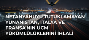 Netanyahuyu tutuklamayan Yunanistan, İtalya ve Fransa’nın UCM yükümlülüklerini ihlali gündemde