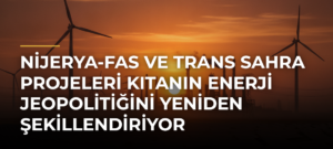 Nijerya-Fas ve Trans Sahra projeleri kıtanın enerji jeopolitiğini yeniden şekillendiriyor