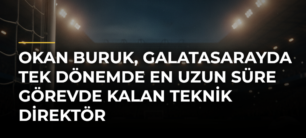 Okan Buruk, Galatasarayda Tek Dönemde En Uzun Süre Görevde Kalan Teknik Direktör