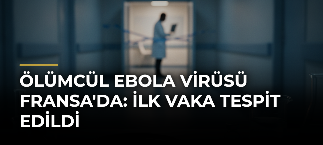 Ölümcül Ebola Virüsü Fransa'da: İlk Vaka Tespit Edildi
