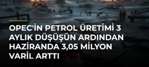 OPEC’in petrol üretimi 3 aylık düşüşün ardından haziranda 3,05 milyon varil arttı