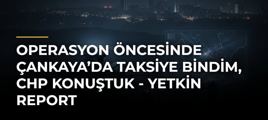 Operasyon Öncesinde Çankaya’da Taksiye Bindim, CHP Konuştuk – Yetkin Report