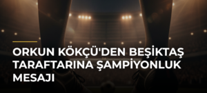 Orkun Kökçü’den Beşiktaş taraftarına şampiyonluk mesajı