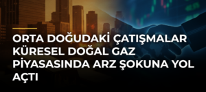 Orta Doğudaki çatışmalar küresel doğal gaz piyasasında arz şokuna yol açtı