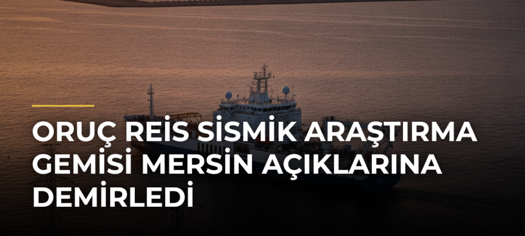 Oruç Reis sismik araştırma gemisi Mersin açıklarına demirledi