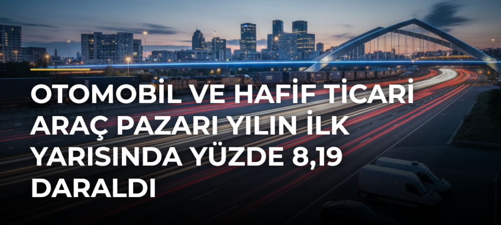 Otomobil ve hafif ticari araç pazarı yılın ilk yarısında yüzde 8,19 daraldı